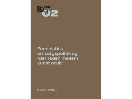 Feministisk Omsorgspolitik Og Nærheden Mellem Kunst Og Liv | Bojana Kunst | Språk: Dansk