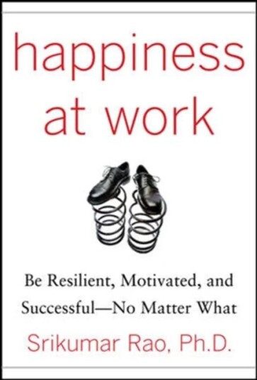 Happiness At Work: Be Resilient, Motivated, And Successful - No Matter What Av Srikumar Rao