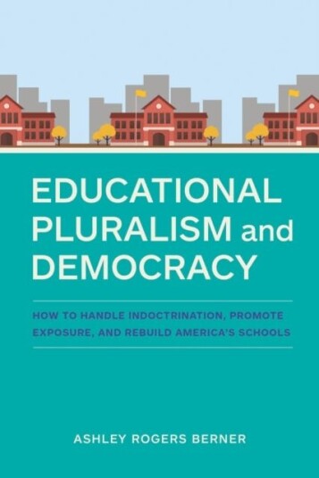 Educational Pluralism and Democracy  How to Handle Indoctrination, Promote Exposure, and Rebuild America's Schools