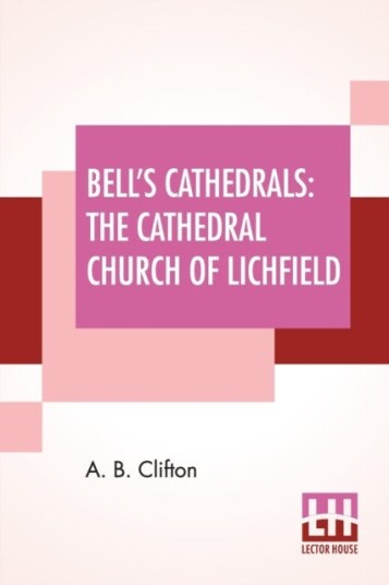 Bell's Cathedrals The Cathedral Church Of Lichfield A Description Of Its Fabric And A Brief History Of The Episcopal See