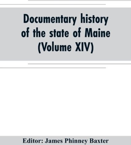 Documentary history of the state of Maine Volume XIV Containing the Baxter Manuscripts