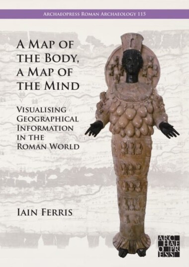 A Map of the Body, a Map of the Mind Visualising Geographical Knowledge in the Roman World