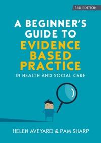 Aveyard Helen A Beginner's Guide to Evidence-Based Practice in Health and Social Care