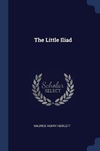 Hewlett, Maurice Henry The Little Iliad (137655156X)