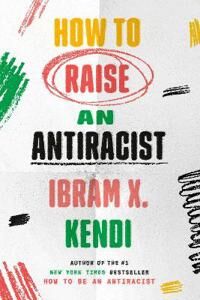 Kendi Ibram X. How To Raise an Antiracist