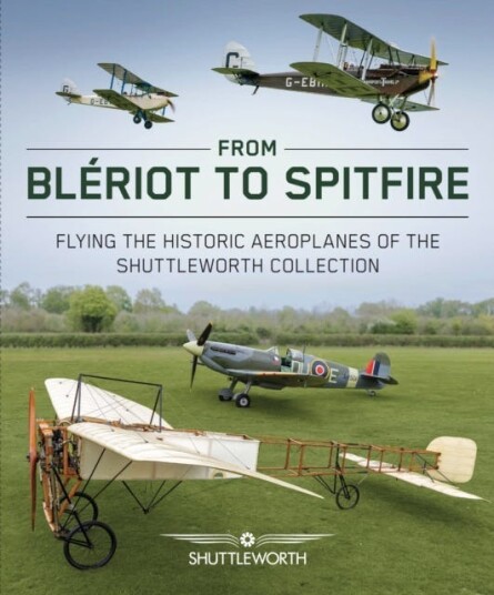From Bleriot to Spitfire Flying the Historic Planes of the Shuttleworth Collection From Bleriot to Spitfire Flying the Historic Planes of the Shuttleworth Collection