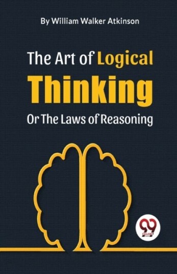 The Art of Logical Thinking or the Laws of Reasoning The Art of Logical Thinking or the Laws of Reasoning