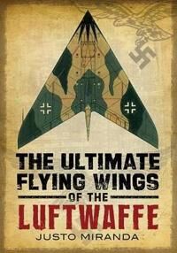 Miranda Justo Ultimate Flying Wings of the Luftwaffe Miranda Justo Ultimate Flying Wings of the Luftwaffe