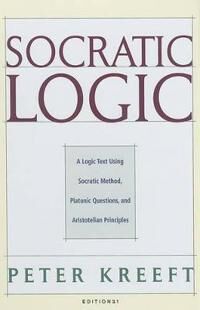 Kreeft, Peter Socratic Logic 3.1e – Socratic Method Platonic Questions Kreeft, Peter Socratic Logic 3.1e – Socratic Method Platonic Questions