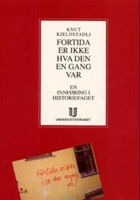 Kjeldstadli Knut Fortida er ikke hva den en gang var - Innføring i historiefaget til Universitetsforlaget