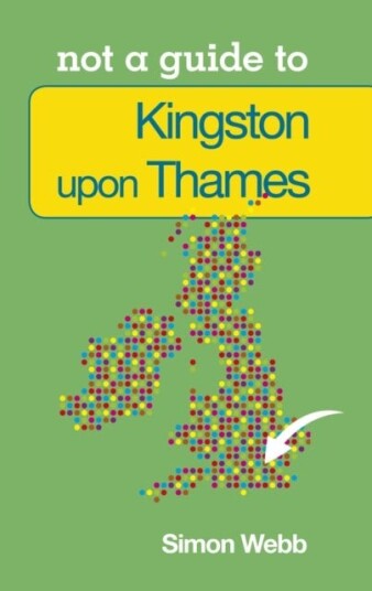 Not a Guide to: Kingston upon Thames Not a Guide to: Kingston upon Thames