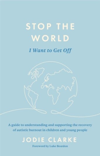 Stop the World I Want to Get Off  A guide to understanding and supporting the recovery of autistic burnout in children and young people