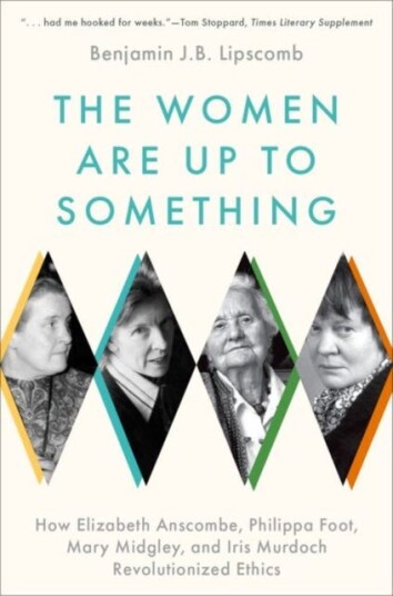 The Women Are Up to Something  How Elizabeth Anscombe, Philippa Foot, Mary Midgley, and Iris Murdoch Revolutionized Ethics