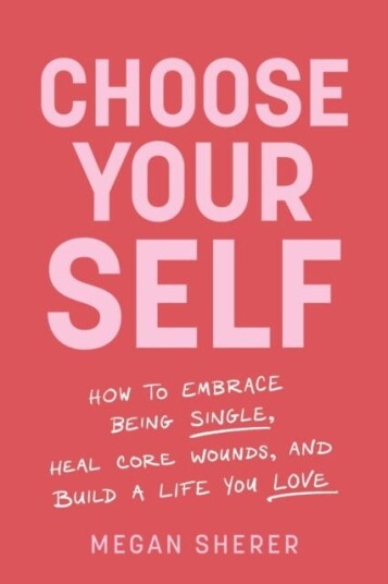 Choose Your Self How to Embrace Being Single Heal Core Wounds and Build a Life You Love Choose Your Self How to Embrace Being Single Heal Core Wounds and Build a Life You Love