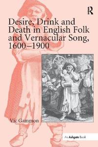Gammon, Vic Desire, Drink and Death in English Folk and Vernacular Song, 1600–1900 (1138278335)