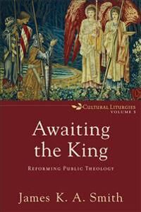 Awaiting The King - Reforming Public Theology Av James K. A. Smith Awaiting The King - Reforming Public Theology Av James K. A. Smith