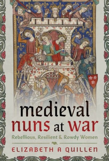 Medieval Nuns at War  Rebellious Resilient and Rowdy Women