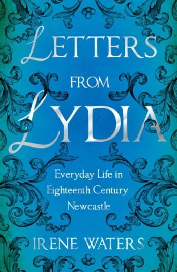 Letters from Lydia: Everyday Life in Eighteenth Century Newcastle Letters from Lydia: Everyday Life in Eighteenth Century Newcastle