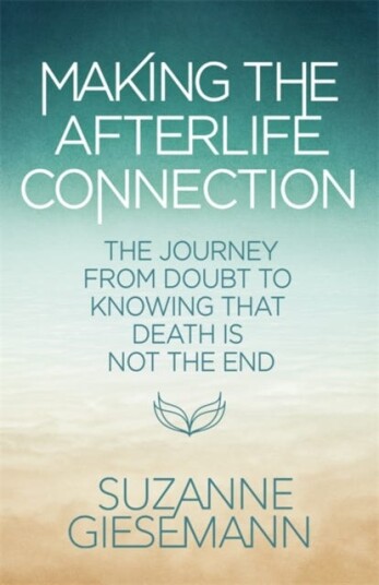 Making the Afterlife Connection  The Journey from Doubt to Knowing That Death Is Not the End