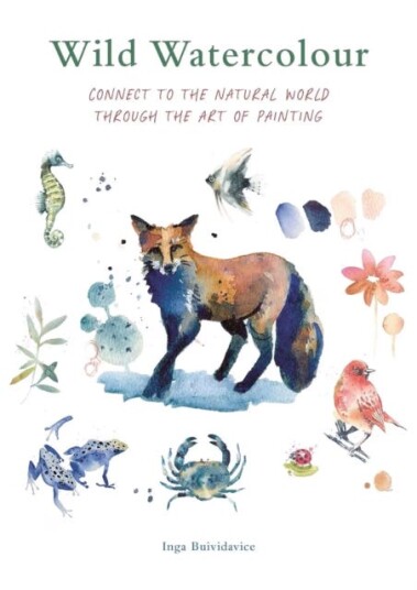 Wild Watercolour Connect to the natural world through the art of painting Wild Watercolour Connect to the natural world through the art of painting