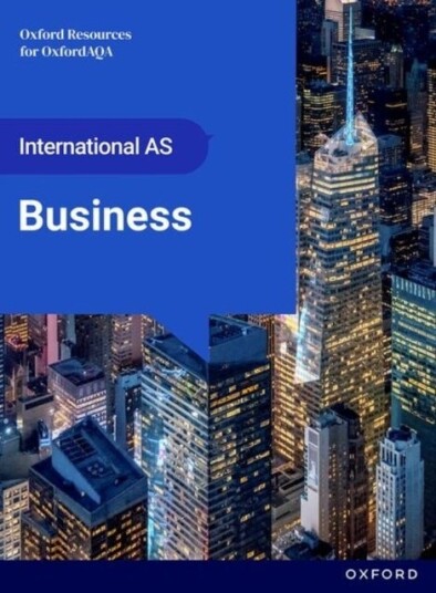 OxfordAQA International AS & A level Business 9725: AS Student Book OxfordAQA International AS & A level Business 9725: AS Student Book