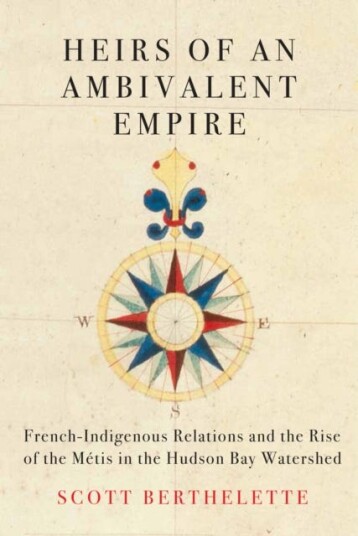 Heirs of an Ambivalent Empire FrenchIndigenous Relations and the Rise of the Metis in the Hudson Bay Watershed