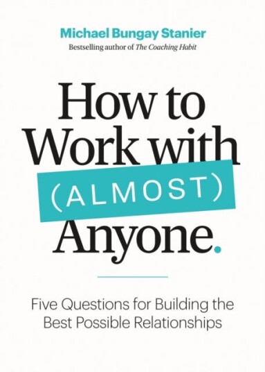 How to Work with (Almost) Anyone Five Questions for Building the Best Possible Relationships
