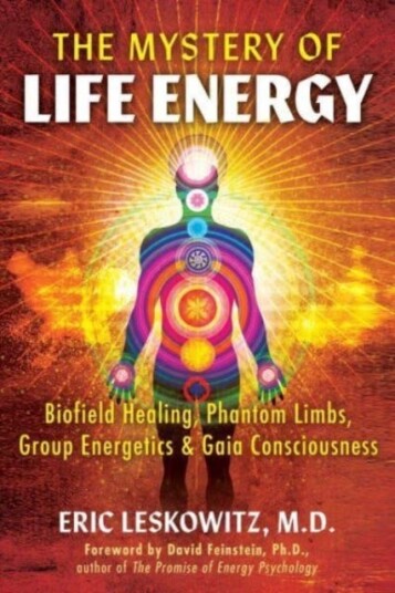 The Mystery of Life Energy Biofield Healing, Phantom Limbs, Group Energetics, and Gaia Consciousness The Mystery of Life Energy Biofield Healing, Phantom Limbs, Group Energetics, and Gaia Consciousness