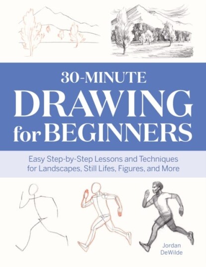 30Minute Drawing for Beginners Easy StepbyStep Lessons and Techniques for Landscapes Still Lifes Figures and More