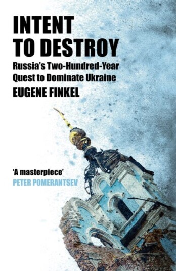 Intent to Destroy Russia's TwoHundredYear Quest to Dominate Ukraine