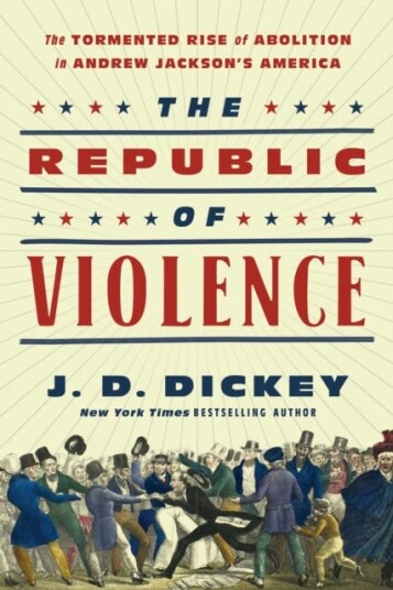 The Republic of Violence  The Tormented Rise of Abolition in Andrew Jackson's America