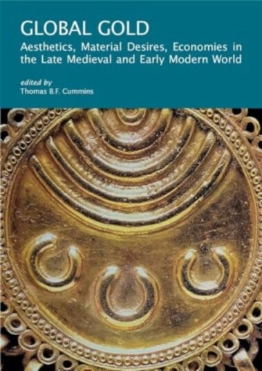 Global Gold  Aesthetics, Material Desires, Economies in the Late Medieval and Early Modern World