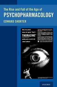 Shorter Edward The Rise and Fall of the Age of Psychopharmacology
