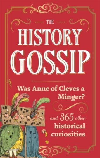 The History Gossip Was Anne of Cleves a Minger? and 365 Other Historical Curiosities The History Gossip Was Anne of Cleves a Minger? and 365 Other Historical Curiosities