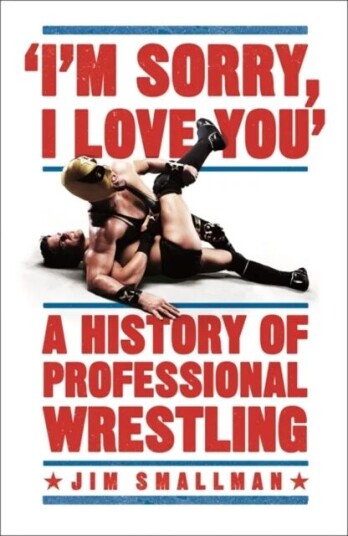I'm Sorry, I Love You: A History of Professional Wrestling av Jim Smallman