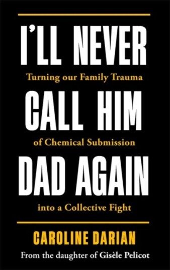 I'll Never Call Him Dad Again: By the daughter of Gisele Pelicot Turning our family trauma of Chemical Submission into a collective fight I'll Never Call Him Dad Again: By the daughter of Gisele Pelicot Turning our family trauma of Chemical Submission into a collective fight