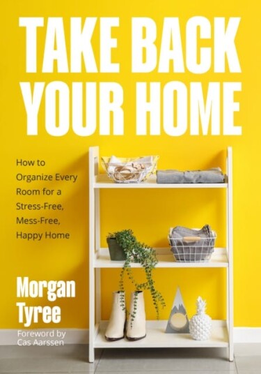 Take Back Your Home How to Organize Every Room for a StressFree, MessFree, Happy Home
