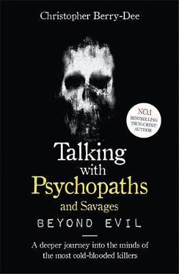 Talking With Psychopaths and Savages: Beyond Evil From the UK's No. 1 True Crime author