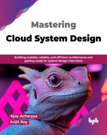 Mastering Cloud System Design  Building scalable, reliable, and efficient architectures and getting ready for system design interviews