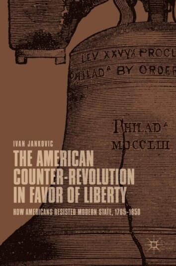The American CounterRevolution in Favor of Liberty  How Americans Resisted Modern State, 1765–1850