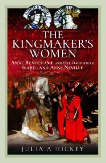 The Kingmaker's Women  Anne Beauchamp and Her Daughters, Isabel and Anne Neville