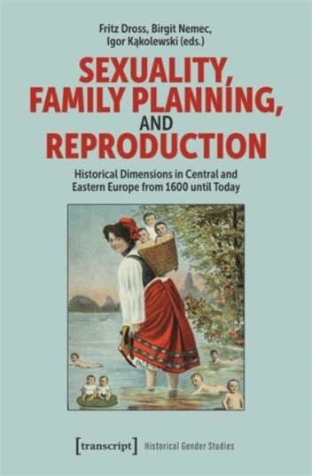 Sexuality, Family Planning, and Reproduction  Historical Dimensions in Central and Eastern Europe from 1600 until Today