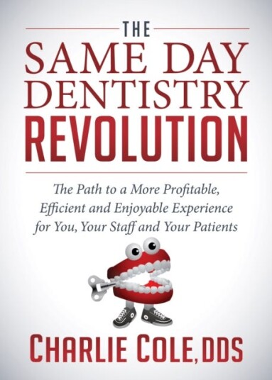 The Same Day Dentistry Revolution The Path to a More Profitable Efficient and Enjoyable Experience for You Your Staff and Your Patients