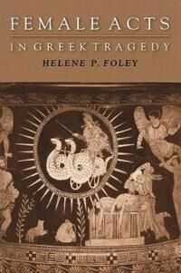 Foley Helene P. Female Acts in Greek Tragedy