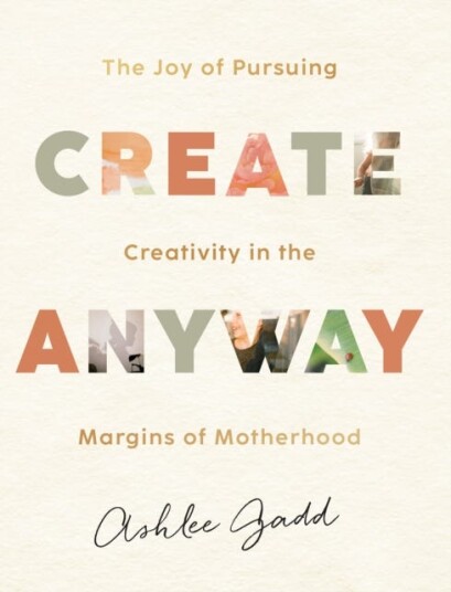 Create Anyway The Joy of Pursuing Creativity in the Margins of Motherhood Create Anyway The Joy of Pursuing Creativity in the Margins of Motherhood