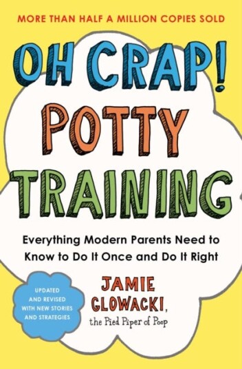 Oh Crap! Potty Training Everything Modern Parents Need to Know to Do It Once and Do It Right