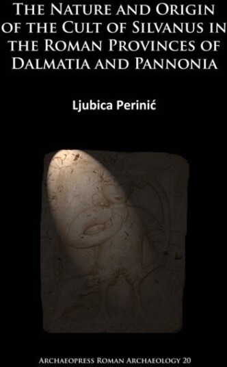The Nature and Origin of the Cult of Silvanus in the Roman Provinces of Dalmatia and Pannonia The Nature and Origin of the Cult of Silvanus in the Roman Provinces of Dalmatia and Pannonia
