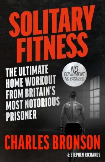 Solitary Fitness - The Ultimate Workout From Britain'S Most Notorious Prisoner Av Charles Bronson