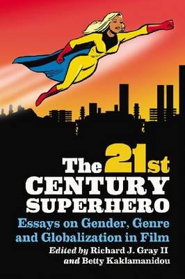 The 21st Century Superhero  Essays on Gender, Genre and Globalization in Film