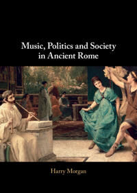 Morgan, Harry Music, Politics and Society in Ancient Rome (1009232339)